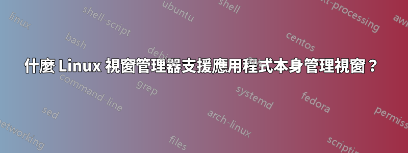 什麼 Linux 視窗管理器支援應用程式本身管理視窗？