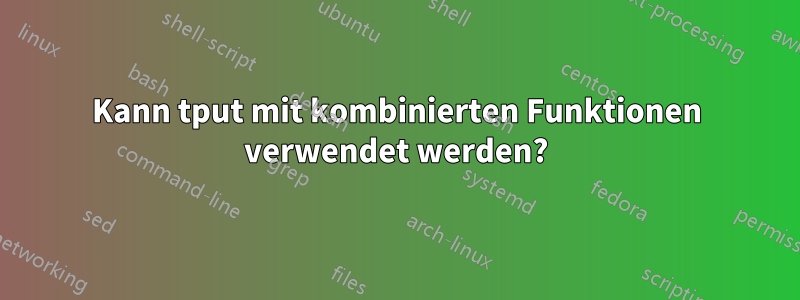 Kann tput mit kombinierten Funktionen verwendet werden?