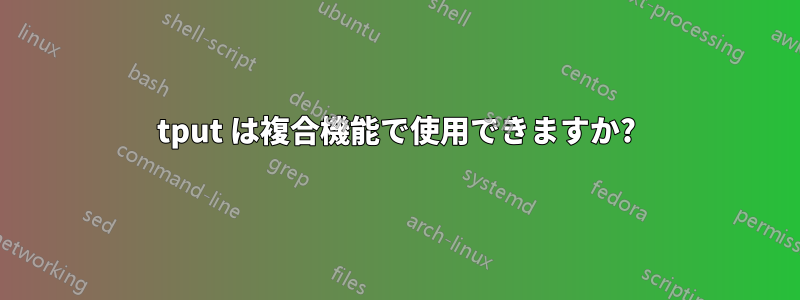 tput は複合機能で使用できますか?