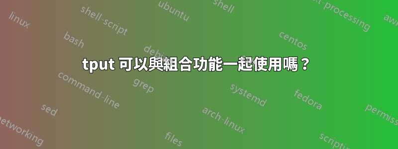 tput 可以與組合功能一起使用嗎？