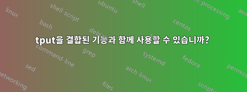 tput을 결합된 기능과 함께 사용할 수 있습니까?