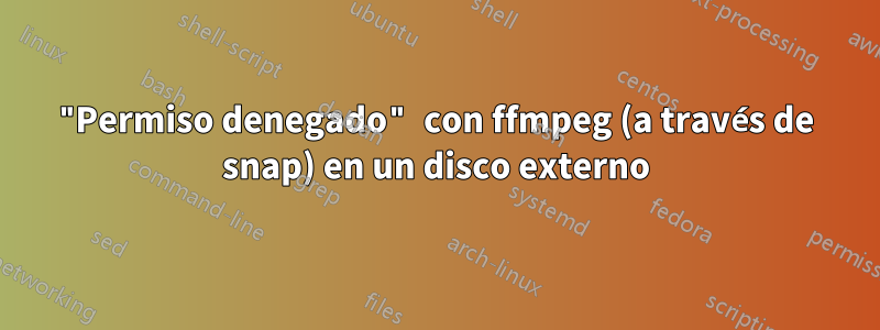 "Permiso denegado" con ffmpeg (a través de snap) en un disco externo