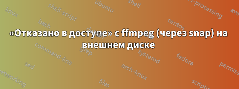 «Отказано в доступе» с ffmpeg (через snap) на внешнем диске