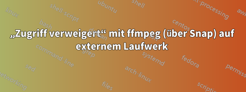 „Zugriff verweigert“ mit ffmpeg (über Snap) auf externem Laufwerk