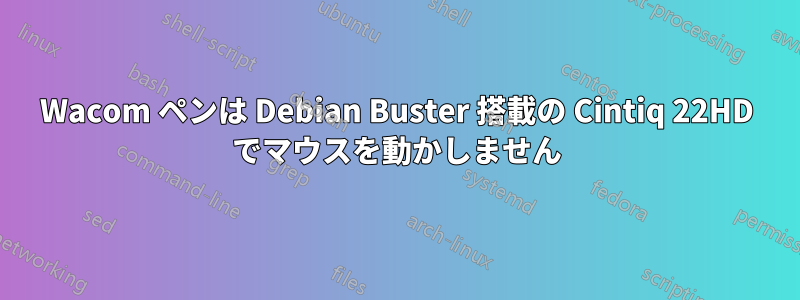 Wacom ペンは Debian Buster 搭載の Cintiq 22HD でマウスを動かしません