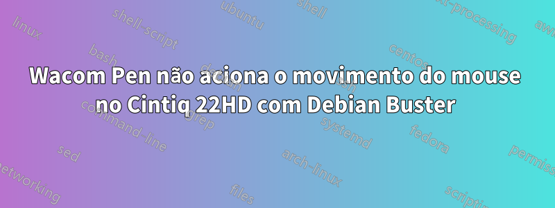 Wacom Pen não aciona o movimento do mouse no Cintiq 22HD com Debian Buster
