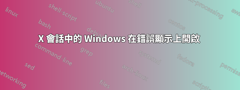 X 會話中的 Windows 在錯誤顯示上開啟