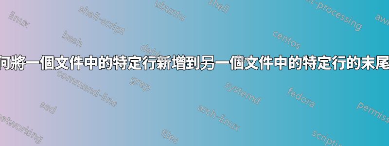 如何將一個文件中的特定行新增到另一個文件中的特定行的末尾？