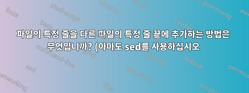 파일의 특정 줄을 다른 파일의 특정 줄 끝에 추가하는 방법은 무엇입니까? (아마도 sed를 사용하십시오)