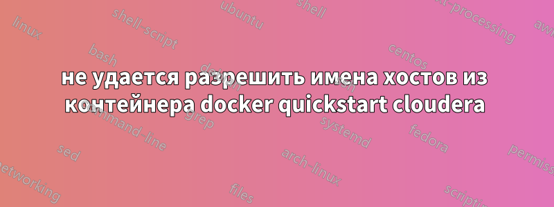 не удается разрешить имена хостов из контейнера docker quickstart cloudera