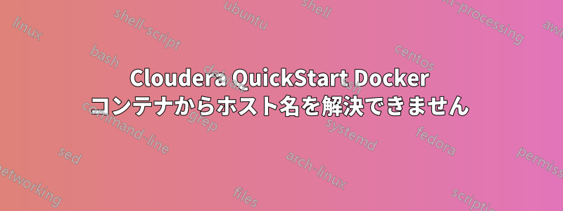 Cloudera QuickStart Docker コンテナからホスト名を解決できません