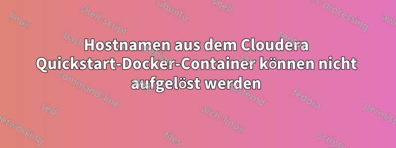 Hostnamen aus dem Cloudera Quickstart-Docker-Container können nicht aufgelöst werden