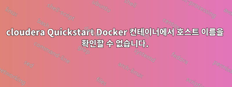 cloudera Quickstart Docker 컨테이너에서 호스트 이름을 확인할 수 없습니다.