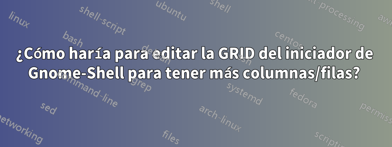 ¿Cómo haría para editar la GRID del iniciador de Gnome-Shell para tener más columnas/filas?