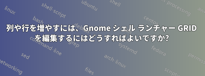 列や行を増やすには、Gnome シェル ランチャー GRID を編集するにはどうすればよいですか?