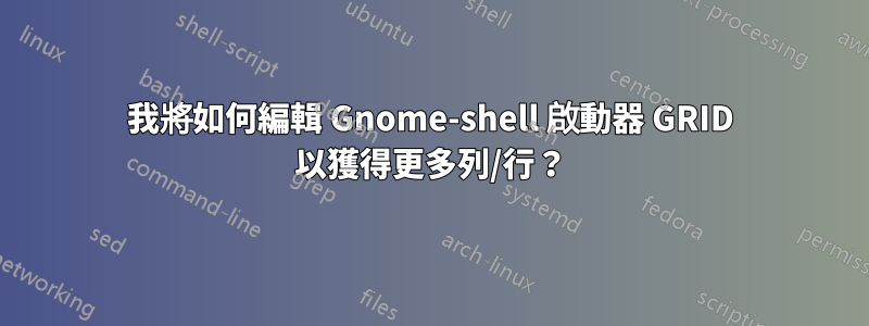 我將如何編輯 Gnome-shell 啟動器 GRID 以獲得更多列/行？