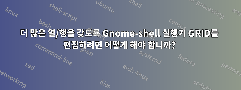 더 많은 열/행을 갖도록 Gnome-shell 실행기 GRID를 편집하려면 어떻게 해야 합니까?