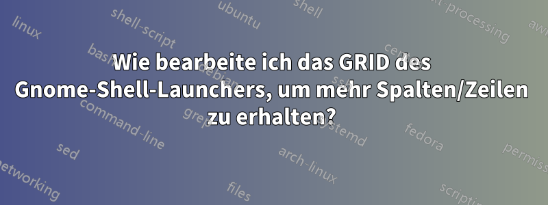 Wie bearbeite ich das GRID des Gnome-Shell-Launchers, um mehr Spalten/Zeilen zu erhalten?