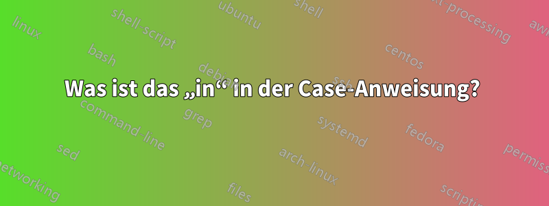 Was ist das „in“ in der Case-Anweisung?