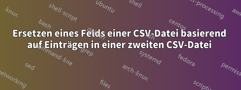 Ersetzen eines Felds einer CSV-Datei basierend auf Einträgen in einer zweiten CSV-Datei