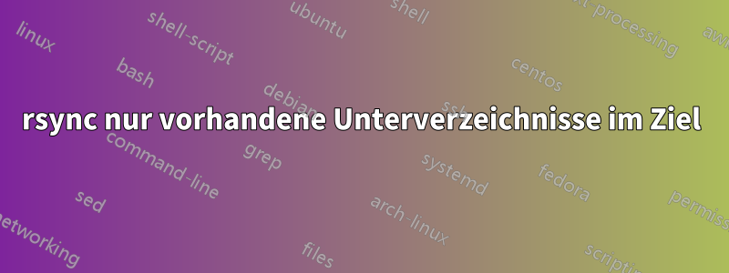 rsync nur vorhandene Unterverzeichnisse im Ziel
