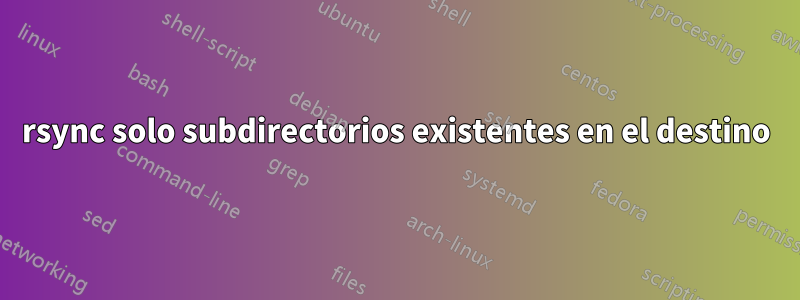 rsync solo subdirectorios existentes en el destino