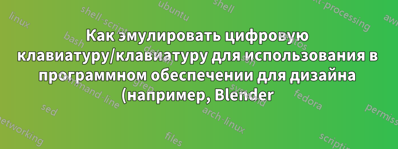 Как эмулировать цифровую клавиатуру/клавиатуру для использования в программном обеспечении для дизайна (например, Blender)?