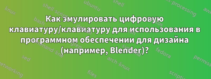Как эмулировать цифровую клавиатуру/клавиатуру для использования в программном обеспечении для дизайна (например, Blender)?