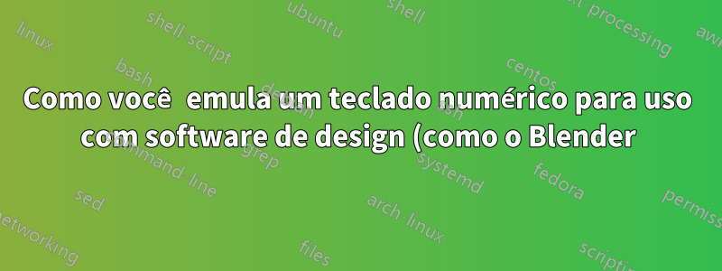 Como você emula um teclado numérico para uso com software de design (como o Blender)?