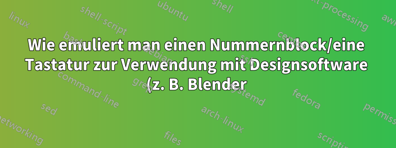 Wie emuliert man einen Nummernblock/eine Tastatur zur Verwendung mit Designsoftware (z. B. Blender)?