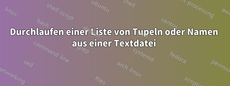 Durchlaufen einer Liste von Tupeln oder Namen aus einer Textdatei