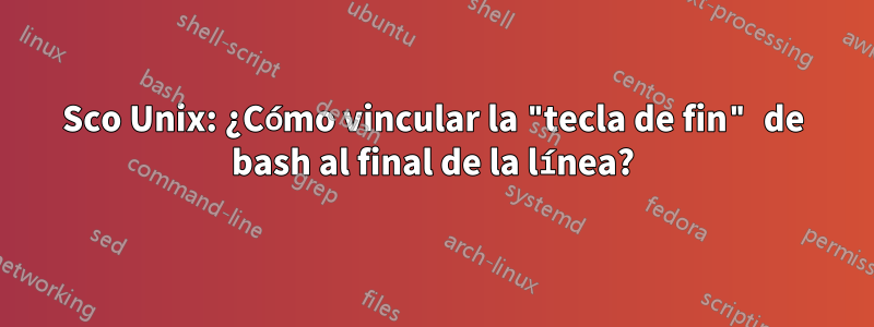 Sco Unix: ¿Cómo vincular la "tecla de fin" de bash al final de la línea?