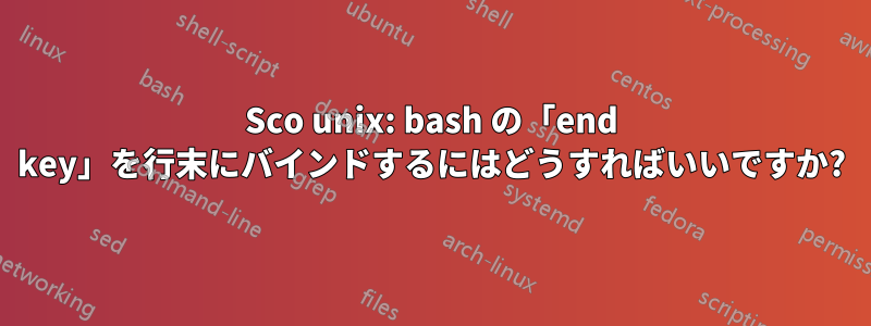 Sco unix: bash の「end key」を行末にバインドするにはどうすればいいですか?