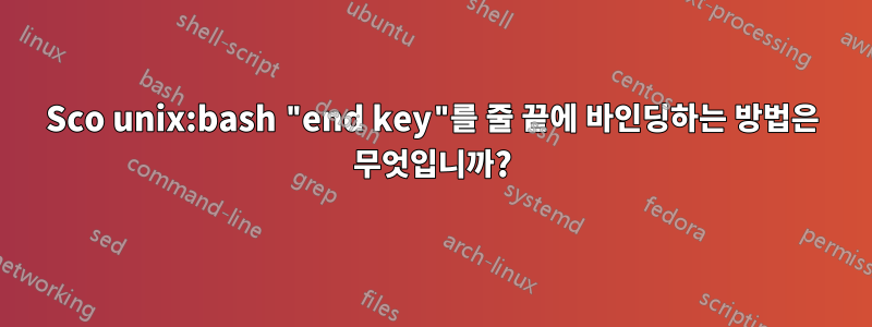 Sco unix:bash "end key"를 줄 끝에 바인딩하는 방법은 무엇입니까?