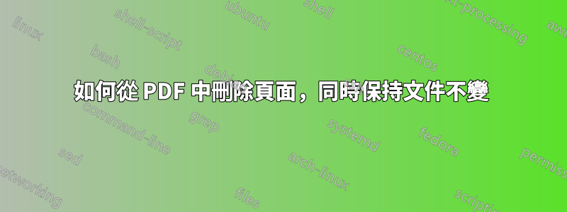 如何從 PDF 中刪除頁面，同時保持文件不變