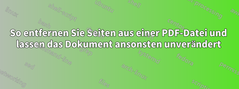 So entfernen Sie Seiten aus einer PDF-Datei und lassen das Dokument ansonsten unverändert