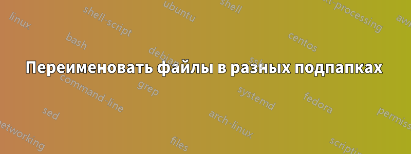 Переименовать файлы в разных подпапках