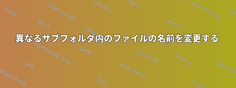 異なるサブフォルダ内のファイルの名前を変更する