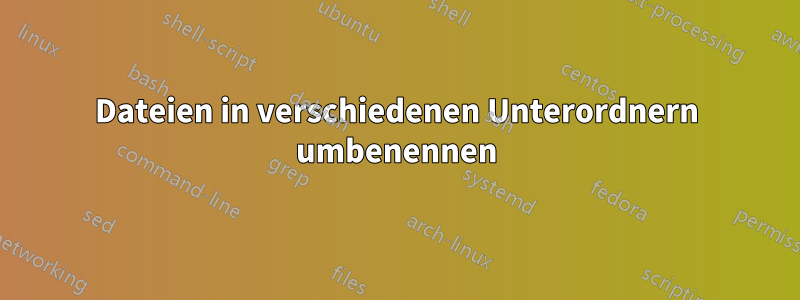 Dateien in verschiedenen Unterordnern umbenennen