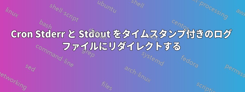 Cron Stderr と Stdout をタイムスタンプ付きのログ ファイルにリダイレクトする