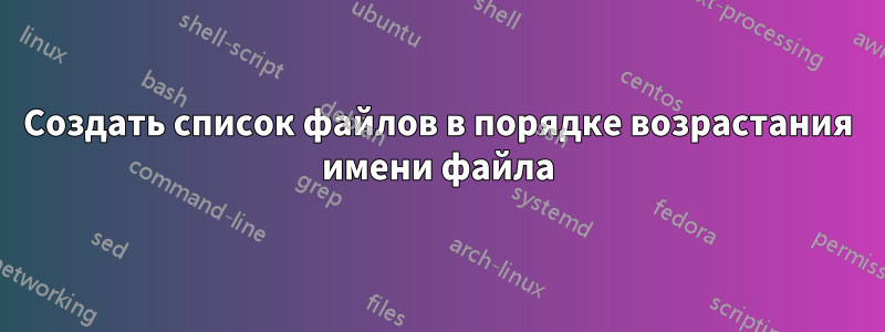 Создать список файлов в порядке возрастания имени файла