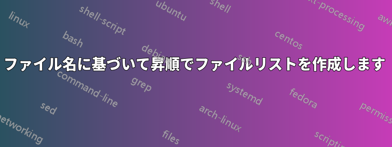 ファイル名に基づいて昇順でファイルリストを作成します