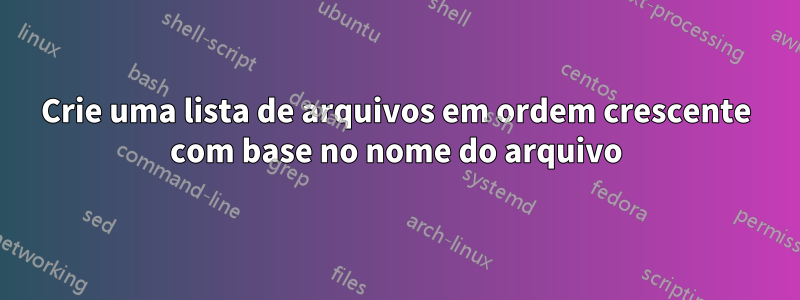 Crie uma lista de arquivos em ordem crescente com base no nome do arquivo