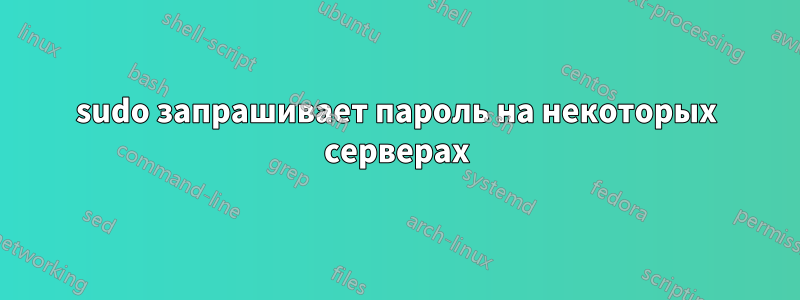 sudo запрашивает пароль на некоторых серверах