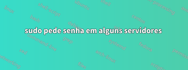 sudo pede senha em alguns servidores