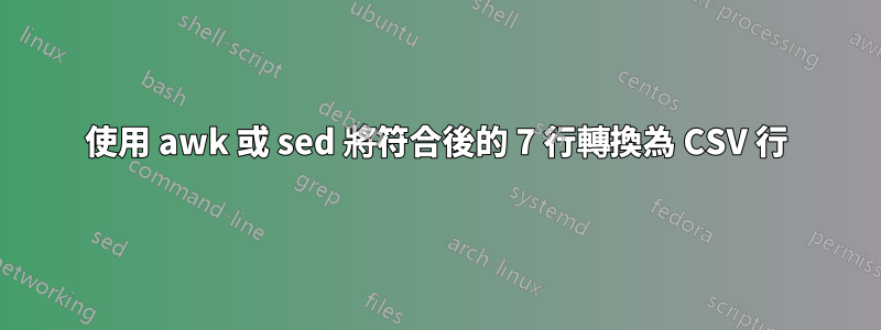 使用 awk 或 sed 將符合後的 7 行轉換為 CSV 行