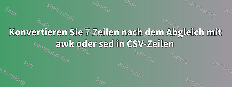 Konvertieren Sie 7 Zeilen nach dem Abgleich mit awk oder sed in CSV-Zeilen