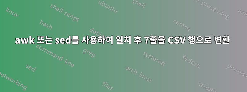 awk 또는 sed를 사용하여 일치 후 7줄을 CSV 행으로 변환