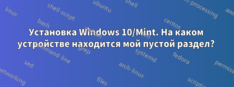 Установка Windows 10/Mint. На каком устройстве находится мой пустой раздел?