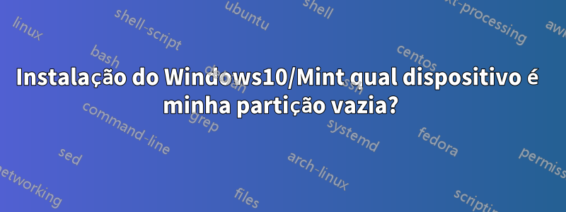 Instalação do Windows10/Mint qual dispositivo é minha partição vazia?
